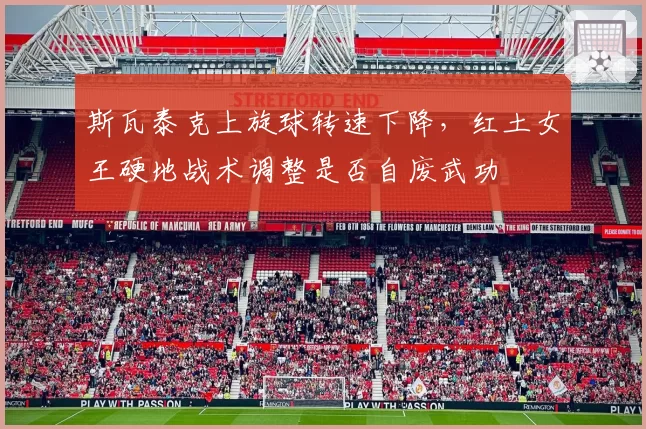 斯瓦泰克上旋球转速下降，红土女王硬地战术调整是否自废武功