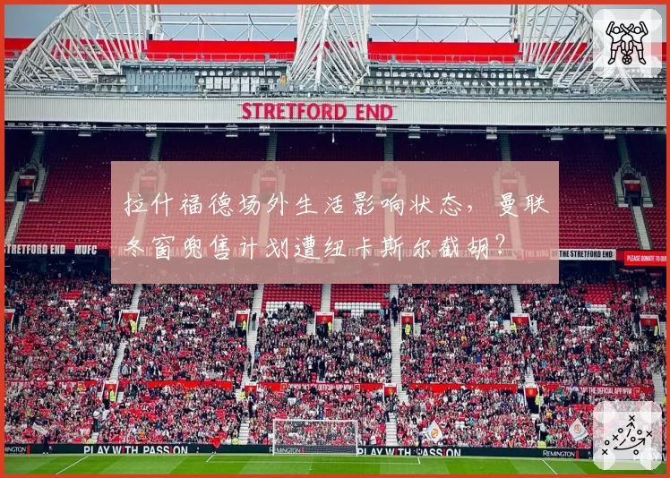 拉什福德场外生活影响状态，曼联冬窗兜售计划遭纽卡斯尔截胡？