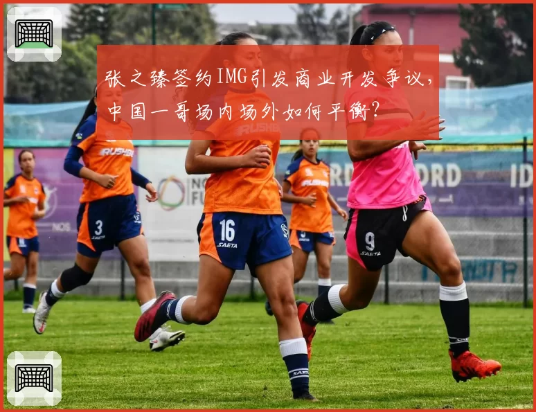 张之臻签约IMG引发商业开发争议，中国一哥场内场外如何平衡？