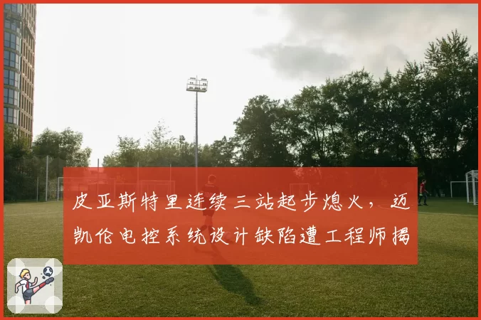 皮亚斯特里连续三站起步熄火,迈凯伦电控系统设计缺陷遭工程师揭露