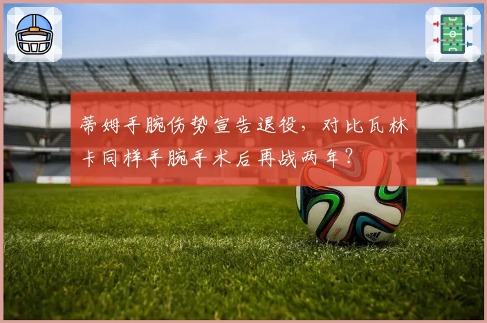 蒂姆手腕伤势宣告退役，对比瓦林卡同样手腕手术后再战两年？