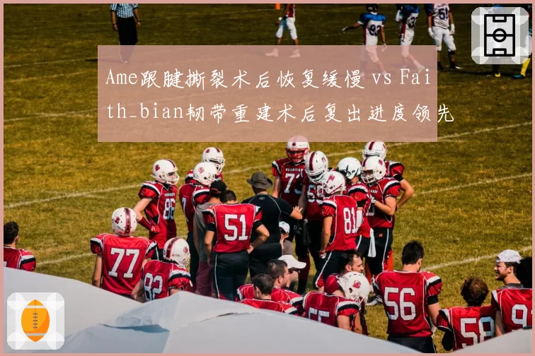 Ame跟腱撕裂术后恢复缓慢 vs Faith_bian韧带重建术后复出进度领先