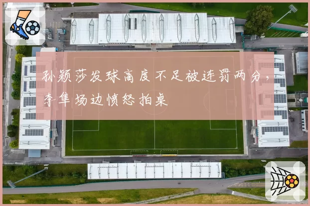 孙颖莎发球高度不足被连罚两分，李隼场边愤怒拍桌