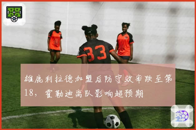雄鹿利拉德加盟后防守效率跌至第18,霍勒迪离队影响超预期