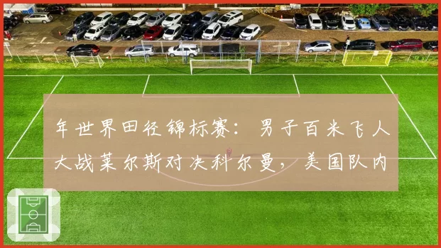 年世界田径锦标赛:男子百米飞人大战莱尔斯对决科尔曼,美国队内竞争白热化