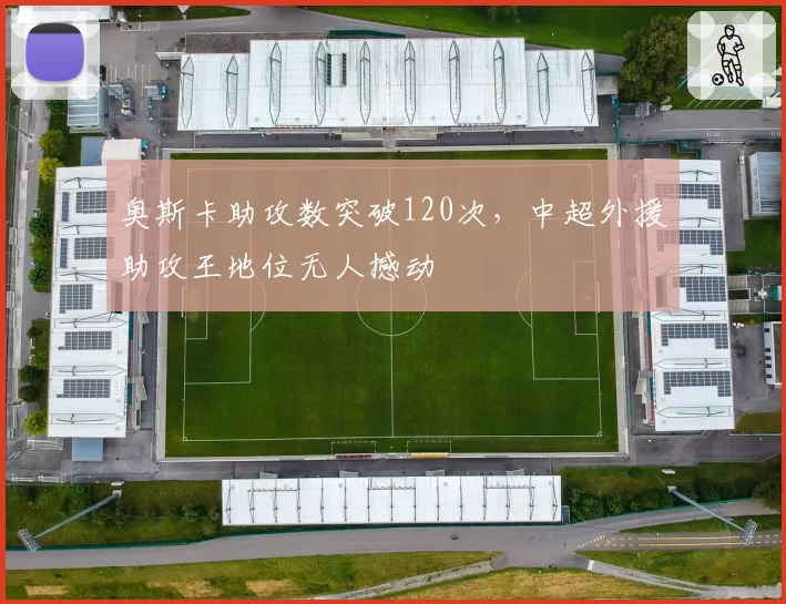 奥斯卡助攻数突破120次,中超外援助攻王地位无人撼动