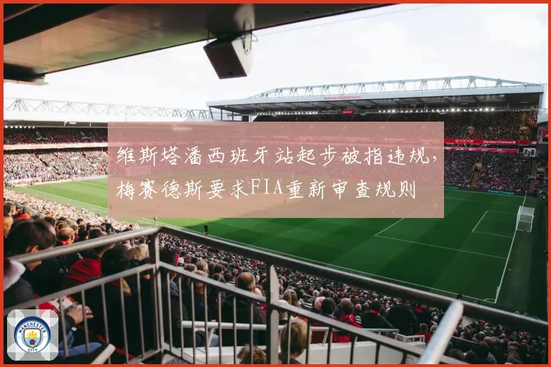 维斯塔潘西班牙站起步被指违规，梅赛德斯要求FIA重新审查规则