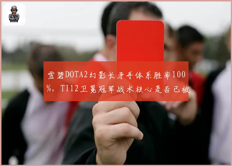 雪碧DOTA2幻影长矛手体系胜率100%,TI12卫冕冠军战术核心是否已被破解?