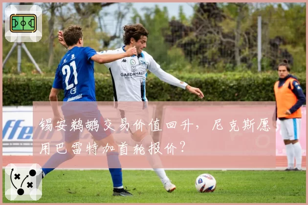 锡安鹈鹕交易价值回升,尼克斯愿用巴雷特加首轮报价?