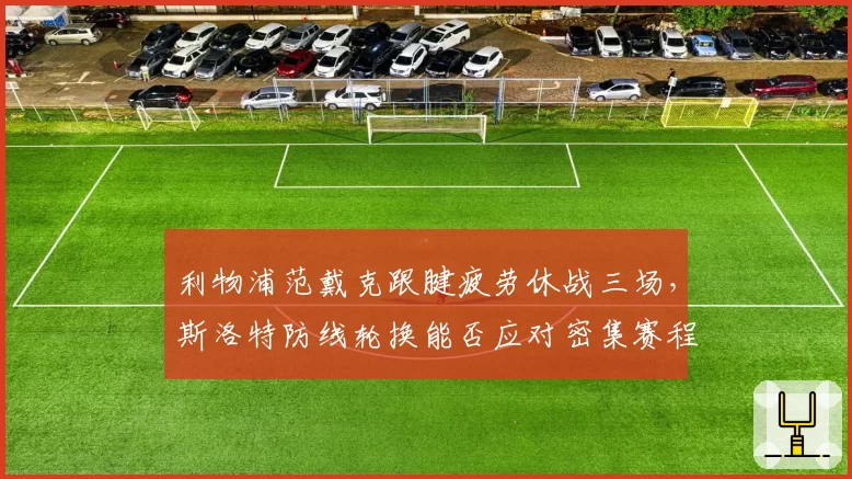 利物浦范戴克跟腱疲劳休战三场，斯洛特防线轮换能否应对密集赛程？