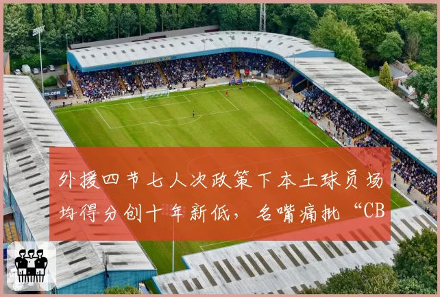 外援四节七人次政策下本土球员场均得分创十年新低，名嘴痛批“CBA沦为外援表演赛”